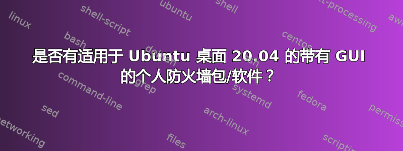 是否有适用于 Ubuntu 桌面 20.04 的带有 GUI 的个人防火墙包/软件？