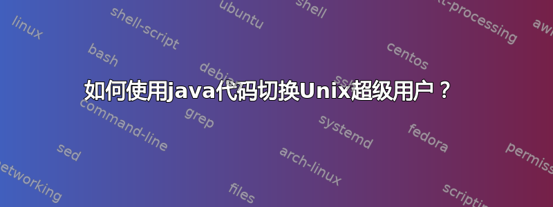 如何使用java代码切换Unix超级用户？ 