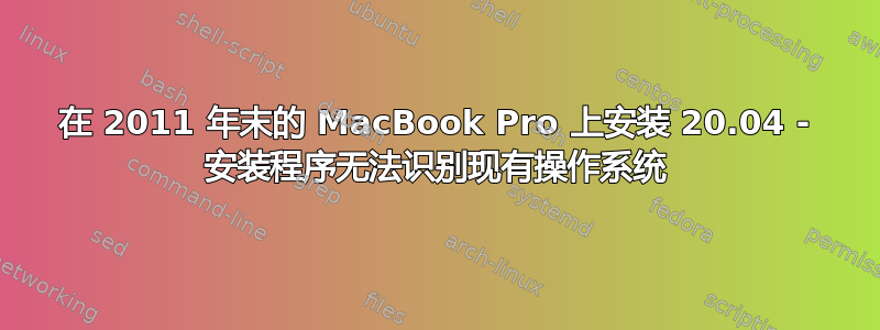 在 2011 年末的 MacBook Pro 上安装 20.04 - 安装程序无法识别现有操作系统