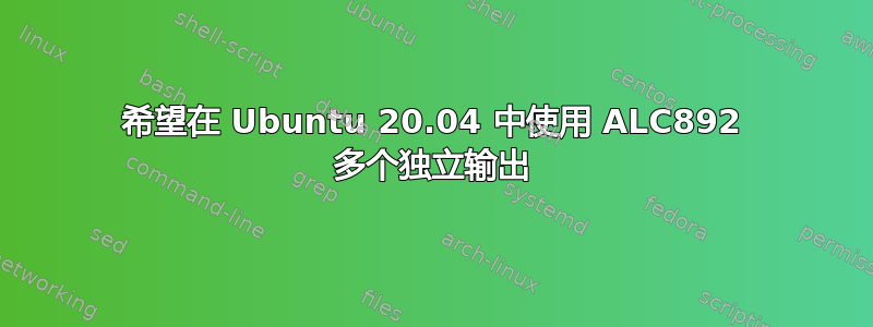 希望在 Ubuntu 20.04 中使用 ALC892 多个独立输出