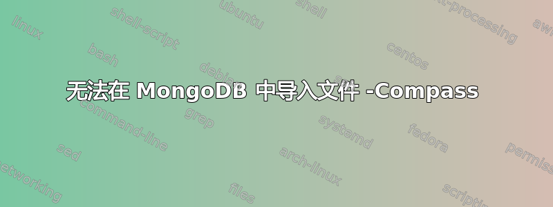 无法在 MongoDB 中导入文件 -Compass