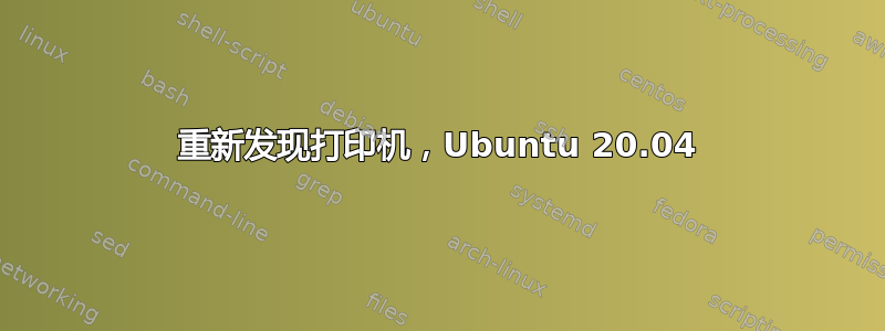 重新发现打印机，Ubuntu 20.04