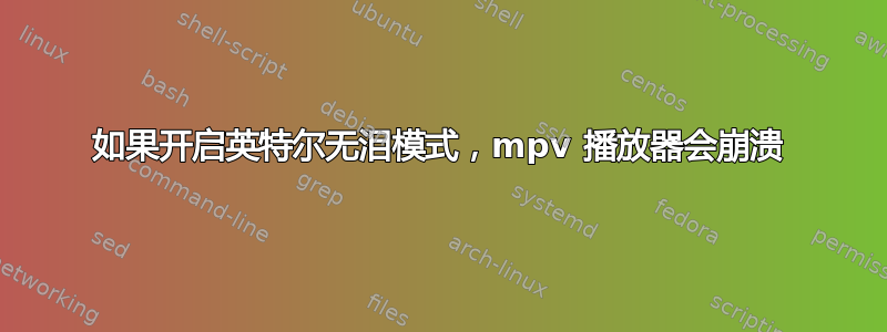 如果开启英特尔无泪模式，mpv 播放器会崩溃