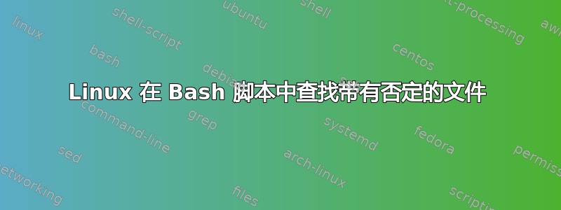 Linux 在 Bash 脚本中查找带有否定的文件