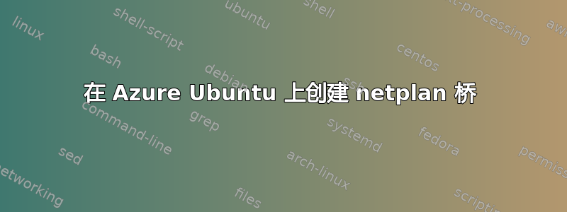 在 Azure Ubuntu 上创建 netplan 桥