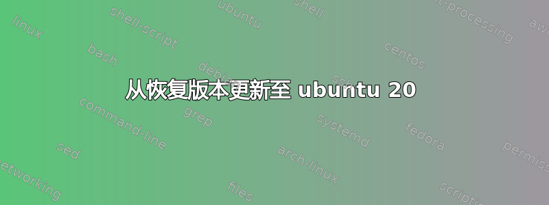 从恢复版本更新至 ubuntu 20