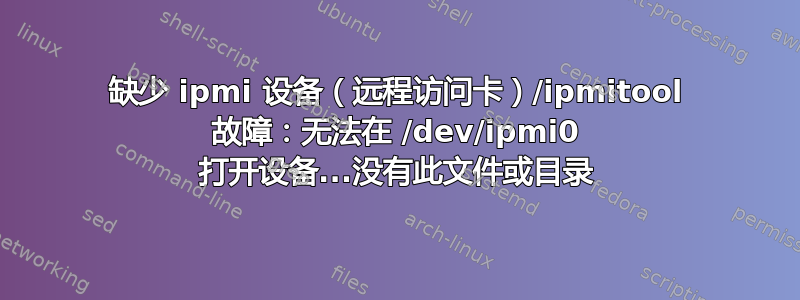 缺少 ipmi 设备（远程访问卡）/ipmitool 故障：无法在 /dev/ipmi0 打开设备...没有此文件或目录