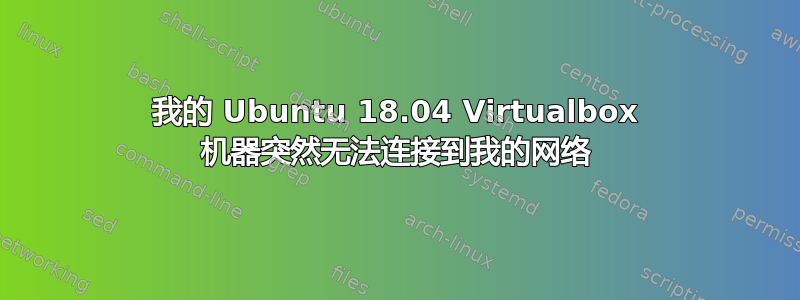 我的 Ubuntu 18.04 Virtualbox 机器突然无法连接到我的网络