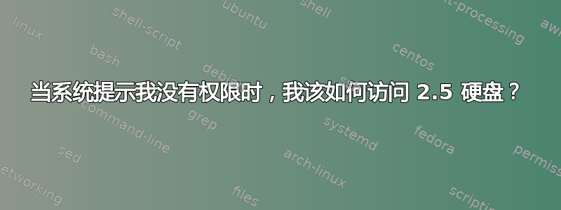 当系统提示我没有权限时，我该如何访问 2.5 硬盘？