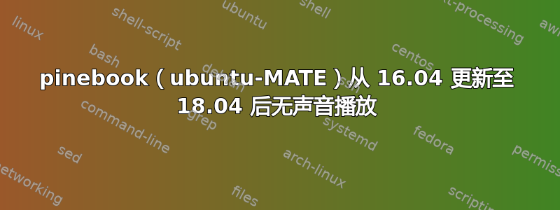 pinebook（ubuntu-MATE）从 16.04 更新至 18.04 后无声音播放