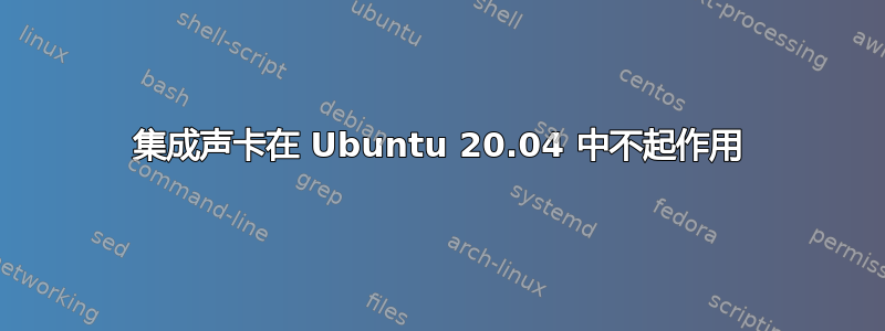 集成声卡在 Ubuntu 20.04 中不起作用