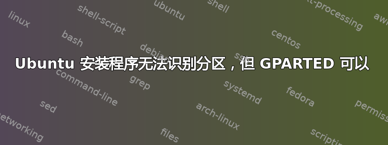 Ubuntu 安装程序无法识别分区，但 GPARTED 可以