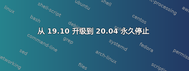 从 19.10 升级到 20.04 永久停止