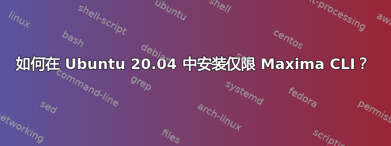 如何在 Ubuntu 20.04 中安装仅限 Maxima CLI？