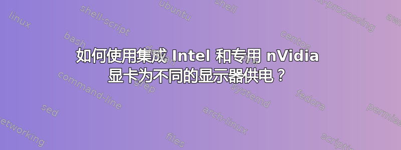 如何使用集成 Intel 和专用 nVidia 显卡为不同的显示器供电？