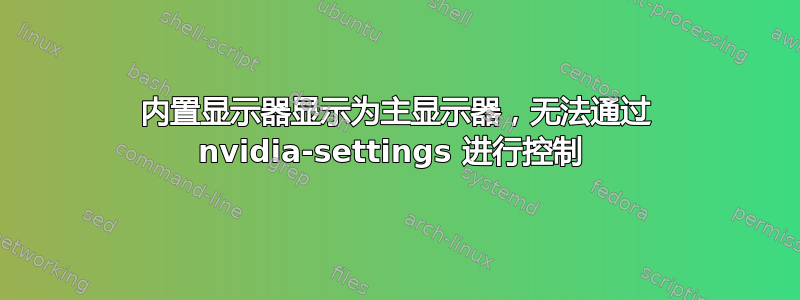 内置显示器显示为主显示器，无法通过 nvidia-settings 进行控制 