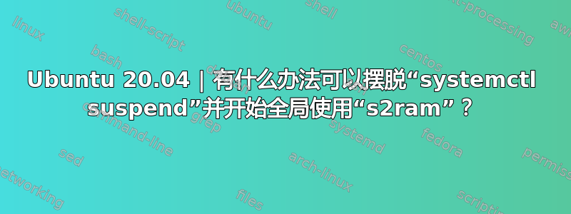 Ubuntu 20.04 | 有什么办法可以摆脱“systemctl suspend”并开始全局使用“s2ram”？