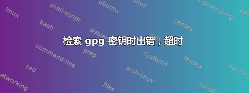 检索 gpg 密钥时出错，超时