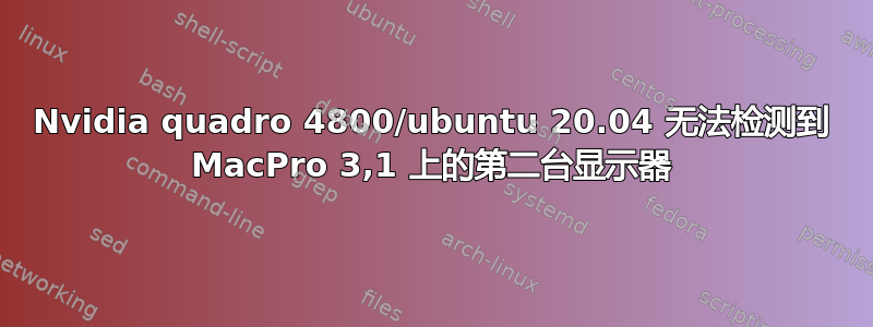 Nvidia quadro 4800/ubuntu 20.04 无法检测到 MacPro 3,1 上的第二台显示器