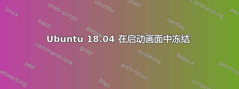 Ubuntu 18.04 在启动画面中冻结