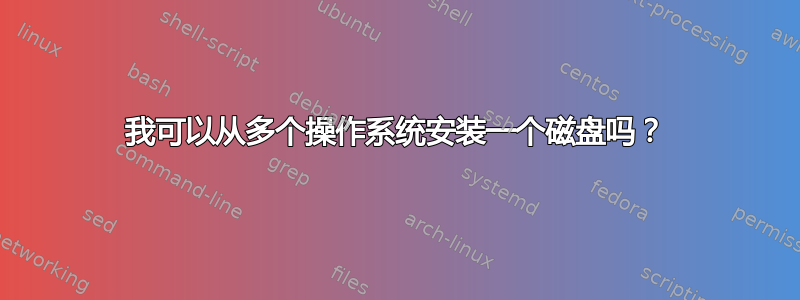 我可以从多个操作系统安装一个磁盘吗？