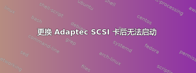 更换 Adaptec SCSI 卡后无法启动