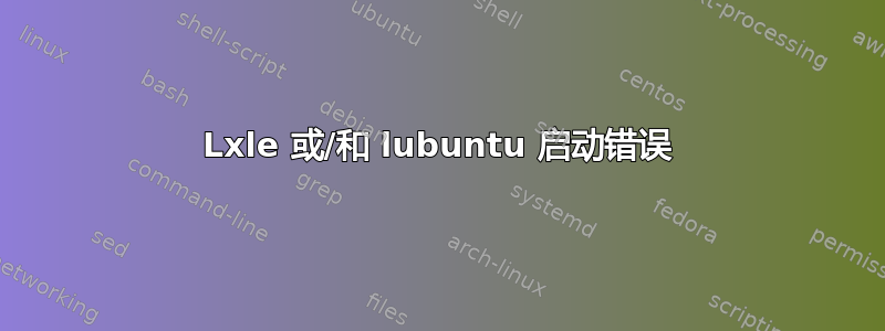 Lxle 或/和 lubuntu 启动错误