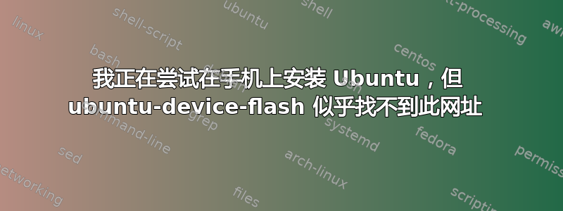 我正在尝试在手机上安装 Ubuntu，但 ubuntu-device-flash 似乎找不到此网址 