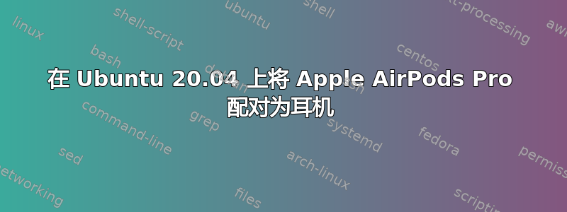 在 Ubuntu 20.04 上将 Apple AirPods Pro 配对为耳机