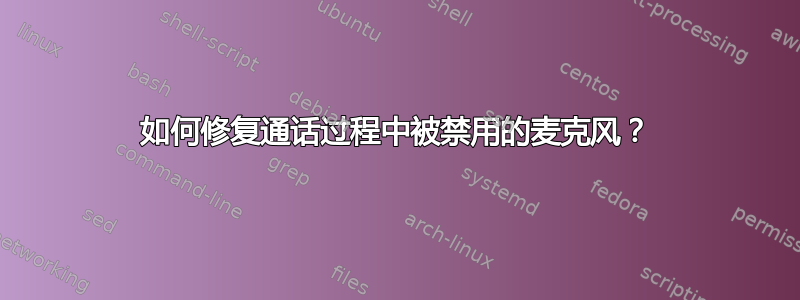 如何修复通话过程中被禁用的麦克风？