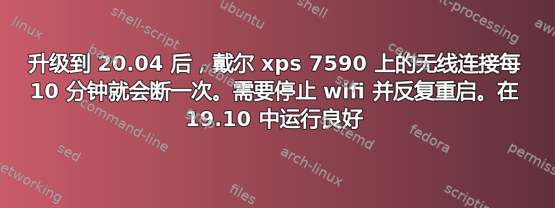 升级到 20.04 后，戴尔 xps 7590 上的无线连接每 10 分钟就会断一次。需要停止 wifi 并反复重启。在 19.10 中运行良好