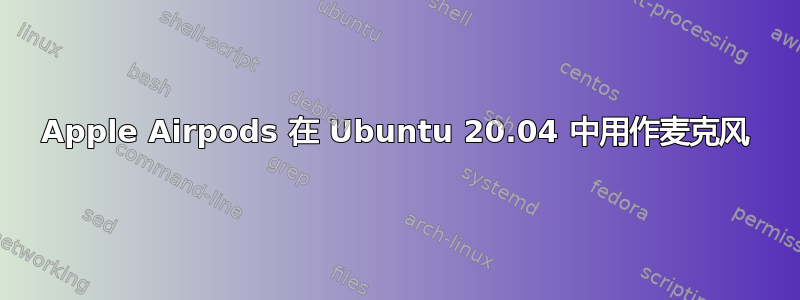 Apple Airpods 在 Ubuntu 20.04 中用作麦克风