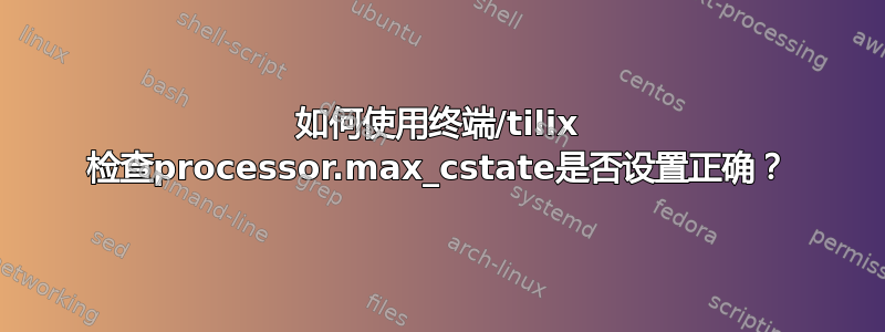 如何使用终端/tilix 检查processor.max_cstate是否设置正确？