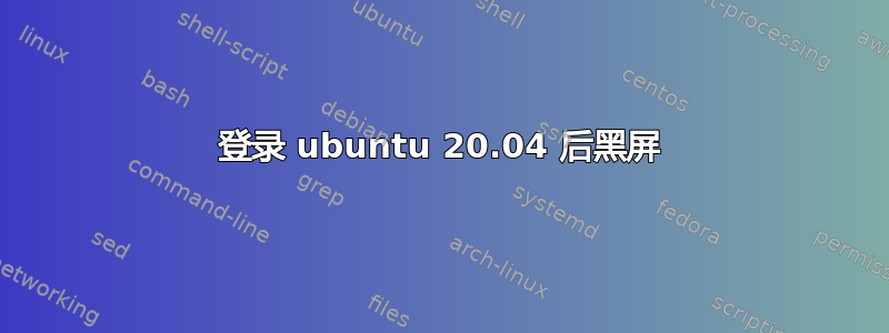 登录 ubuntu 20.04 后黑屏