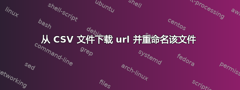 从 CSV 文件下载 url 并重命名该文件