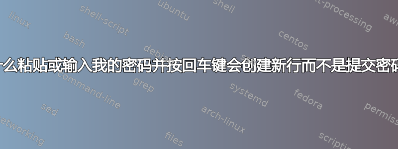 为什么粘贴或输入我的密码并按回车键会创建新行而不是提交密码？