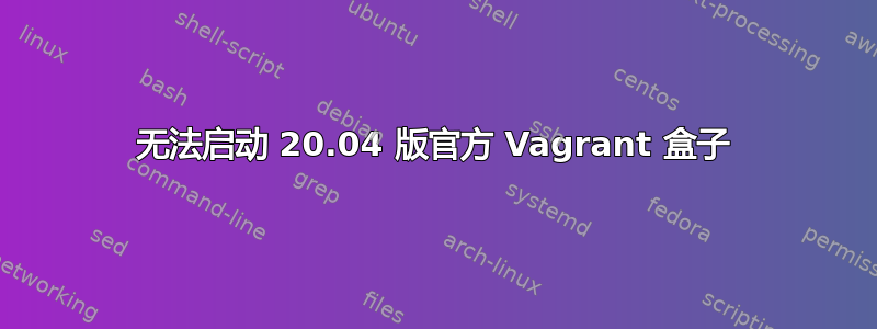 无法启动 20.04 版官方 Vagrant 盒子