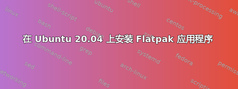 在 Ubuntu 20.04 上安装 Flatpak 应用程序