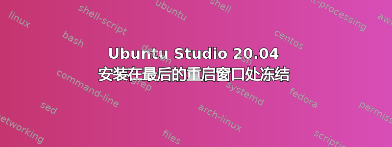 Ubuntu Studio 20.04 安装在最后的重启窗口处冻结