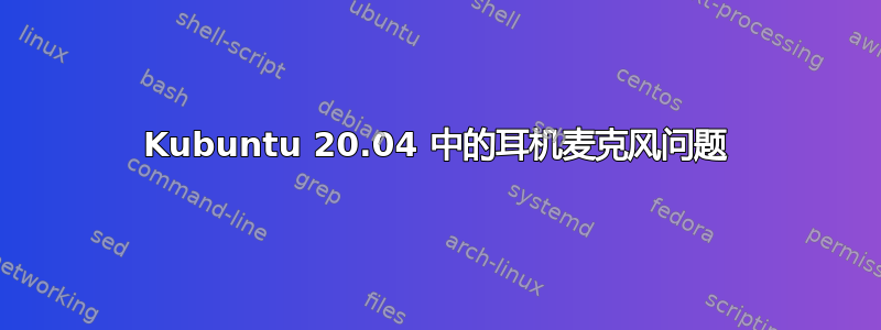 Kubuntu 20.04 中的耳机麦克风问题