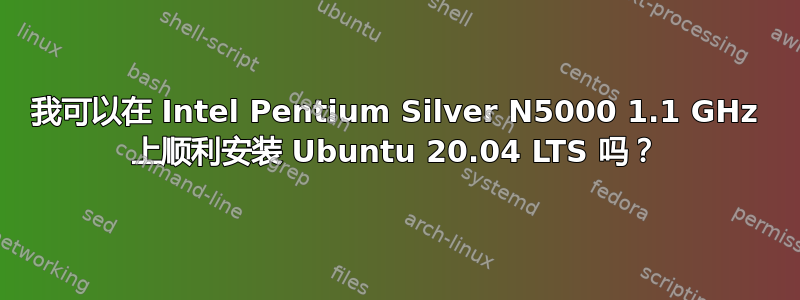 我可以在 Intel Pentium Silver N5000 1.1 GHz 上顺利安装 Ubuntu 20.04 LTS 吗？