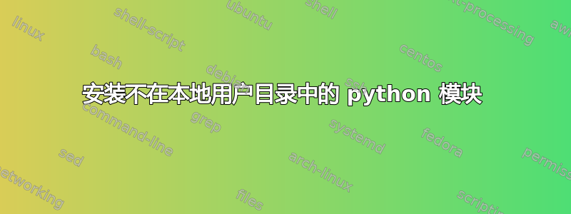 安装不在本地用户目录中的 python 模块