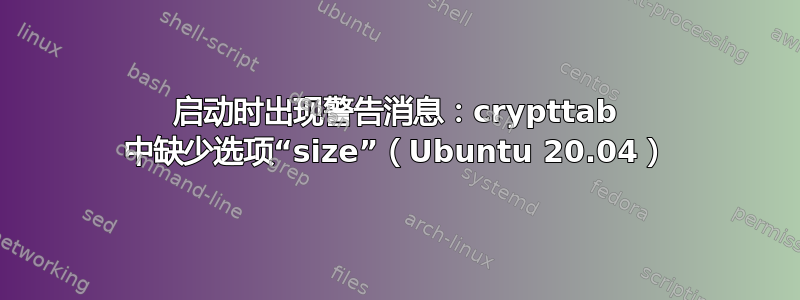 启动时出现警告消息：crypttab 中缺少选项“size”（Ubuntu 20.04）