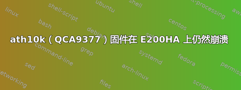 ath10k（QCA9377）固件在 E200HA 上仍然崩溃