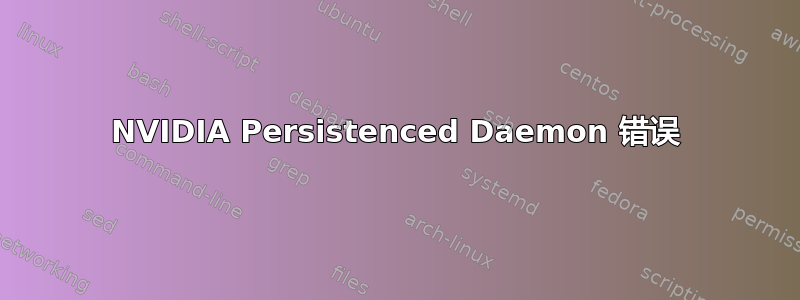 NVIDIA Persistenced Daemon 错误