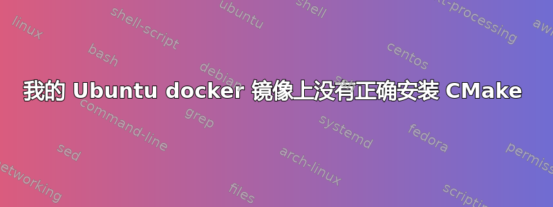 我的 Ubuntu docker 镜像上没有正确安装 CMake