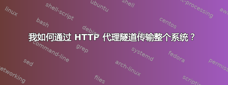 我如何通过 HTTP 代理隧道传输整个系统？