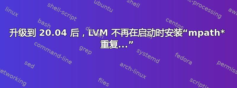 升级到 20.04 后，LVM 不再在启动时安装“mpath* 重复...”