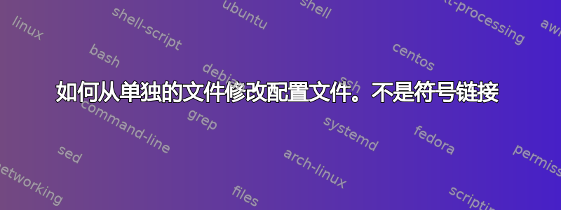 如何从单独的文件修改配置文件。不是符号链接