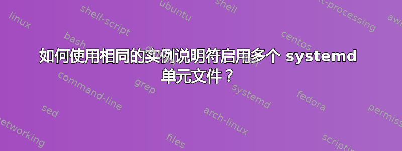 如何使用相同的实例说明符启用多个 systemd 单元文件？